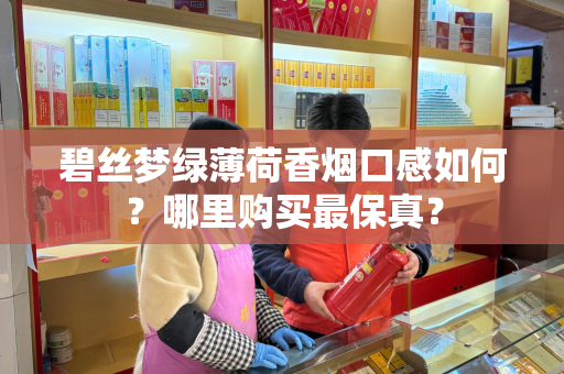 碧丝梦绿薄荷香烟口感如何？哪里购买最保真？